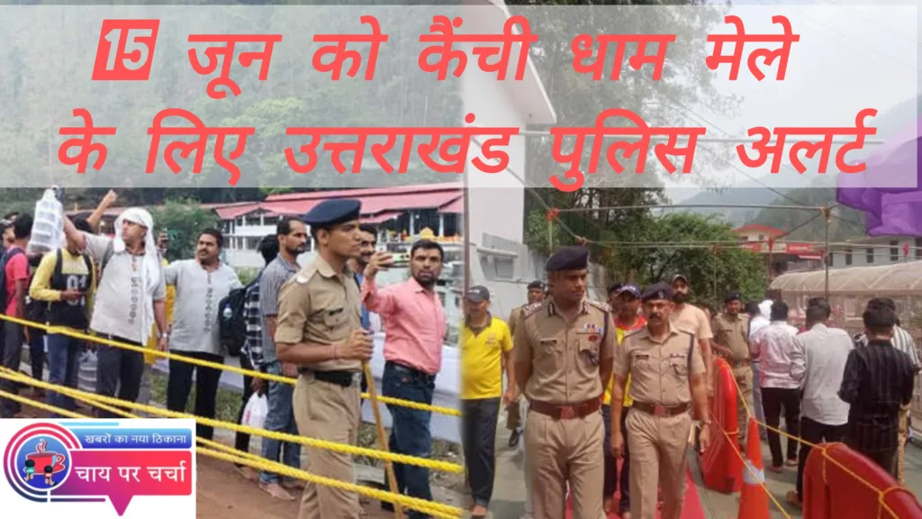 15 जून को कैंची धाम मेले के लिए उत्तराखंड पुलिस अलर्ट, तीन कंपनी PAC समेत 800 पुलिसकर्मी तैनात, CCTV-ड्रोन से निगरानी!