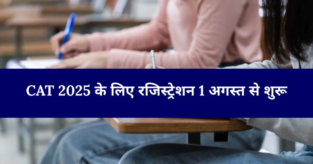 CAT 2025 के लिए रजिस्ट्रेशन 1 अगस्त से शुरू