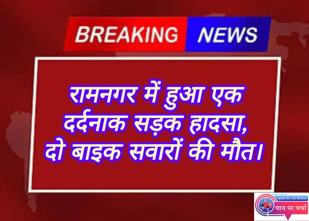 रामनगर में हुआ एक दर्दनाक सड़क हादसा, दो बाइक सवारों की मौत। 