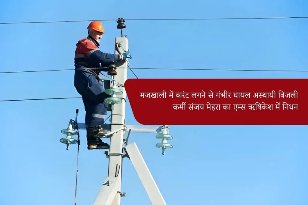 मजखाली में करंट लगने से गंभीर घायल अस्थायी बिजली कर्मी संजय मेहरा का एम्स ऋषिकेश में निधन